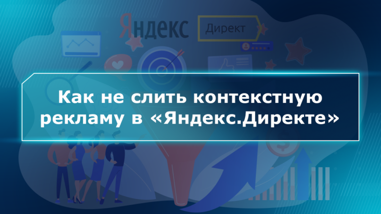 Как не слить контекстную рекламу в «Яндекс.Директе»